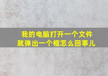 我的电脑打开一个文件就弹出一个框怎么回事儿