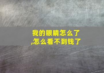 我的眼睛怎么了,怎么看不到钱了