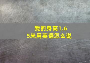 我的身高1.65米用英语怎么说