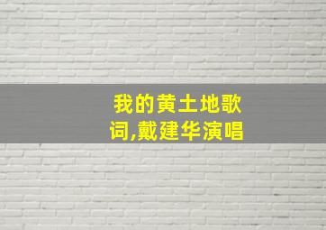 我的黄土地歌词,戴建华演唱