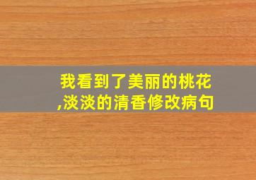 我看到了美丽的桃花,淡淡的清香修改病句