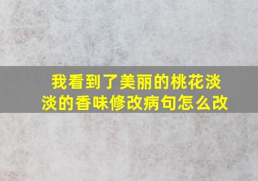 我看到了美丽的桃花淡淡的香味修改病句怎么改