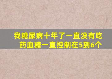 我糖尿病十年了一直没有吃药血糖一直控制在5到6个