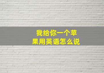 我给你一个苹果用英语怎么说