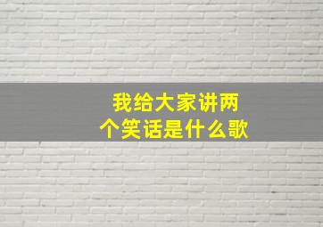 我给大家讲两个笑话是什么歌