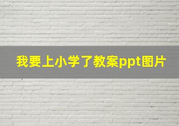 我要上小学了教案ppt图片