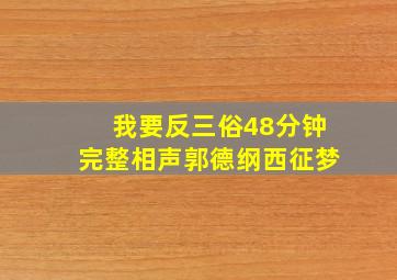 我要反三俗48分钟完整相声郭德纲西征梦