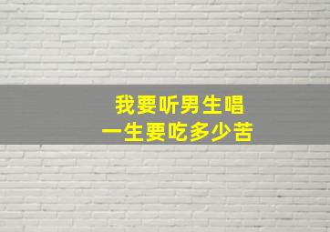 我要听男生唱一生要吃多少苦