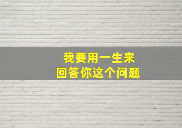 我要用一生来回答你这个问题