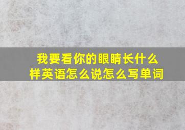 我要看你的眼睛长什么样英语怎么说怎么写单词