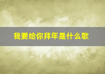 我要给你拜年是什么歌