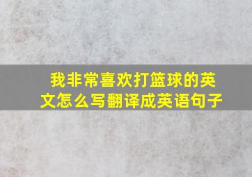 我非常喜欢打篮球的英文怎么写翻译成英语句子