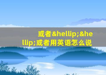 或者……或者用英语怎么说