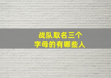 战队取名三个字母的有哪些人