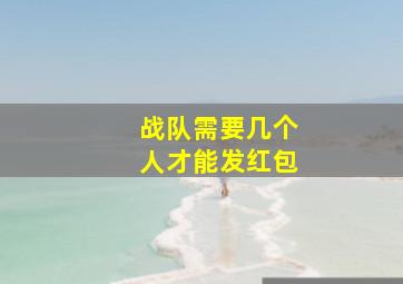 战队需要几个人才能发红包