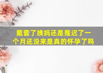 戴套了姨妈还是推迟了一个月还没来是真的怀孕了吗