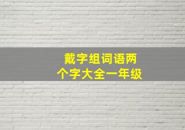 戴字组词语两个字大全一年级