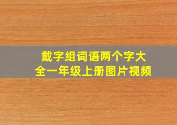 戴字组词语两个字大全一年级上册图片视频