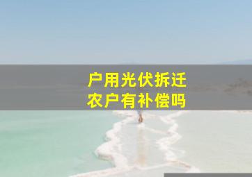 户用光伏拆迁农户有补偿吗