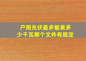 户用光伏最多能装多少千瓦哪个文件有规定