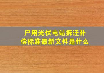 户用光伏电站拆迁补偿标准最新文件是什么