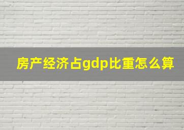 房产经济占gdp比重怎么算