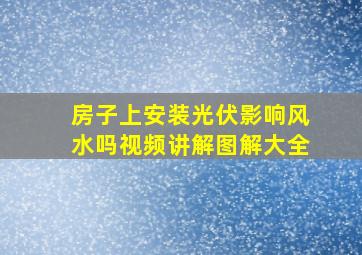 房子上安装光伏影响风水吗视频讲解图解大全