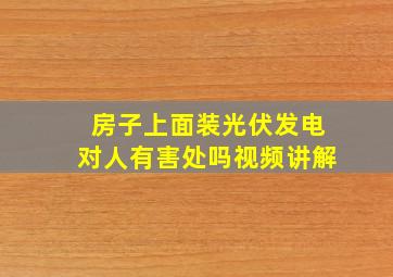 房子上面装光伏发电对人有害处吗视频讲解