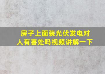 房子上面装光伏发电对人有害处吗视频讲解一下