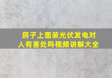 房子上面装光伏发电对人有害处吗视频讲解大全