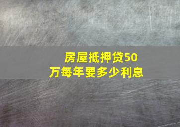 房屋抵押贷50万每年要多少利息