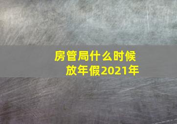 房管局什么时候放年假2021年