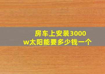 房车上安装3000w太阳能要多少钱一个