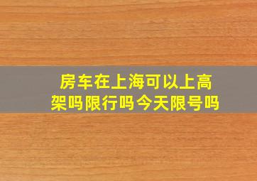 房车在上海可以上高架吗限行吗今天限号吗