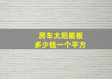 房车太阳能板多少钱一个平方