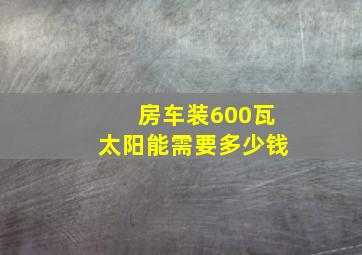 房车装600瓦太阳能需要多少钱