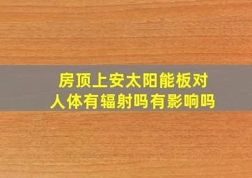 房顶上安太阳能板对人体有辐射吗有影响吗