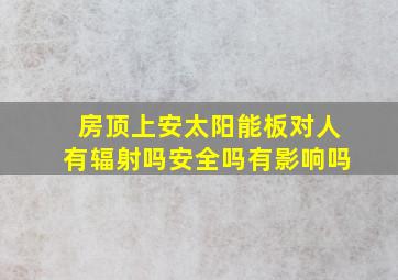 房顶上安太阳能板对人有辐射吗安全吗有影响吗