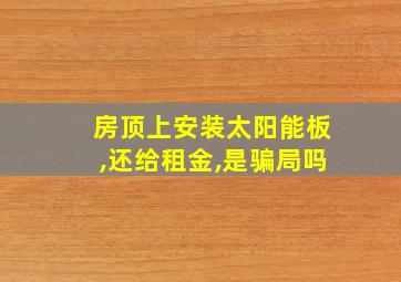 房顶上安装太阳能板,还给租金,是骗局吗