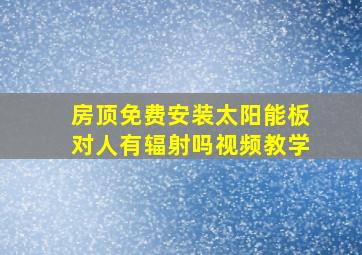 房顶免费安装太阳能板对人有辐射吗视频教学