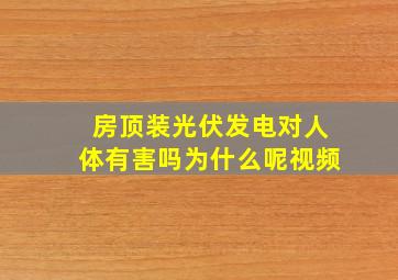 房顶装光伏发电对人体有害吗为什么呢视频