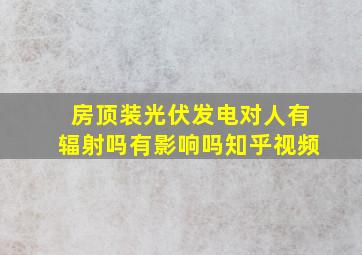 房顶装光伏发电对人有辐射吗有影响吗知乎视频