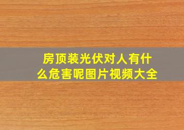 房顶装光伏对人有什么危害呢图片视频大全