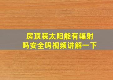 房顶装太阳能有辐射吗安全吗视频讲解一下