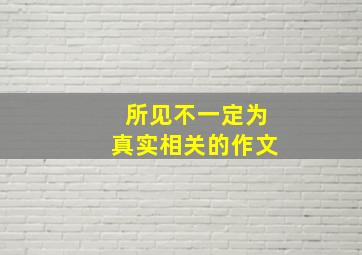 所见不一定为真实相关的作文