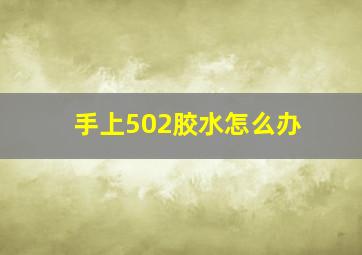 手上502胶水怎么办