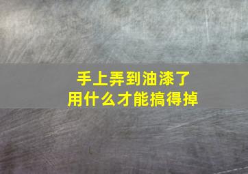 手上弄到油漆了用什么才能搞得掉