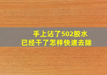 手上沾了502胶水已经干了怎样快速去除