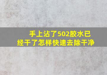 手上沾了502胶水已经干了怎样快速去除干净