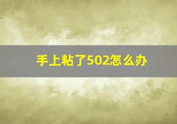 手上粘了502怎么办